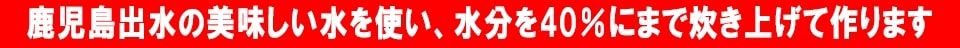 鹿児島出水の美味しい水を使い、水分を40％にまで炊き上げて作ります