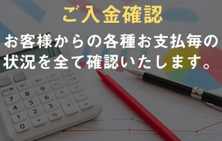 ご入金確認。お客様からの各種お支払毎の状況を全て確認いたします。