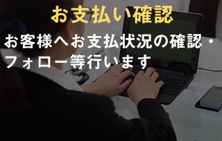 支払確認。お客様へお支払状況の確認・フォロー等行います